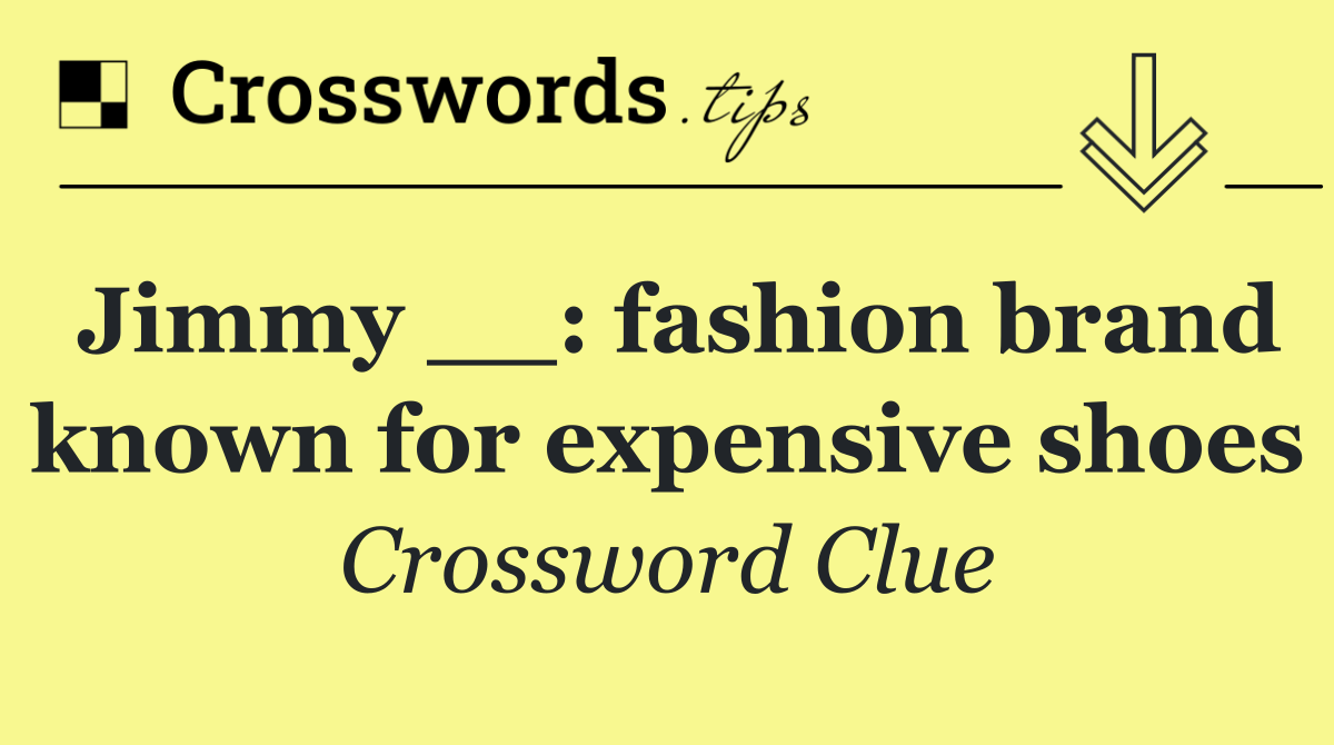 Jimmy __: fashion brand known for expensive shoes