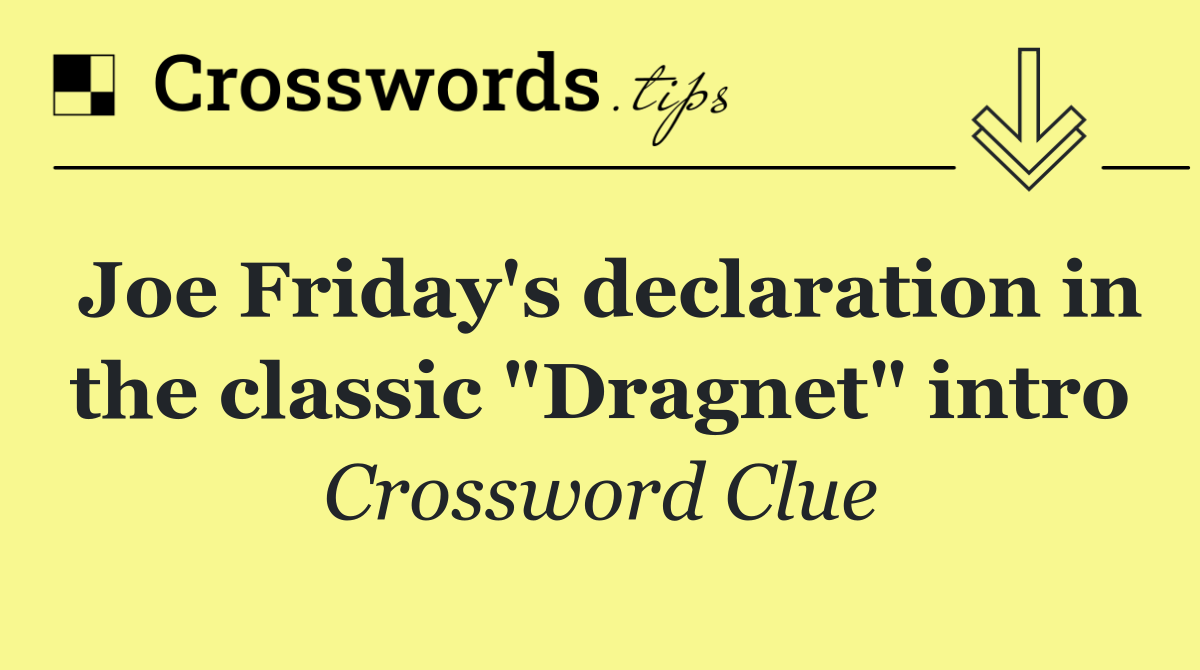 Joe Friday's declaration in the classic "Dragnet" intro