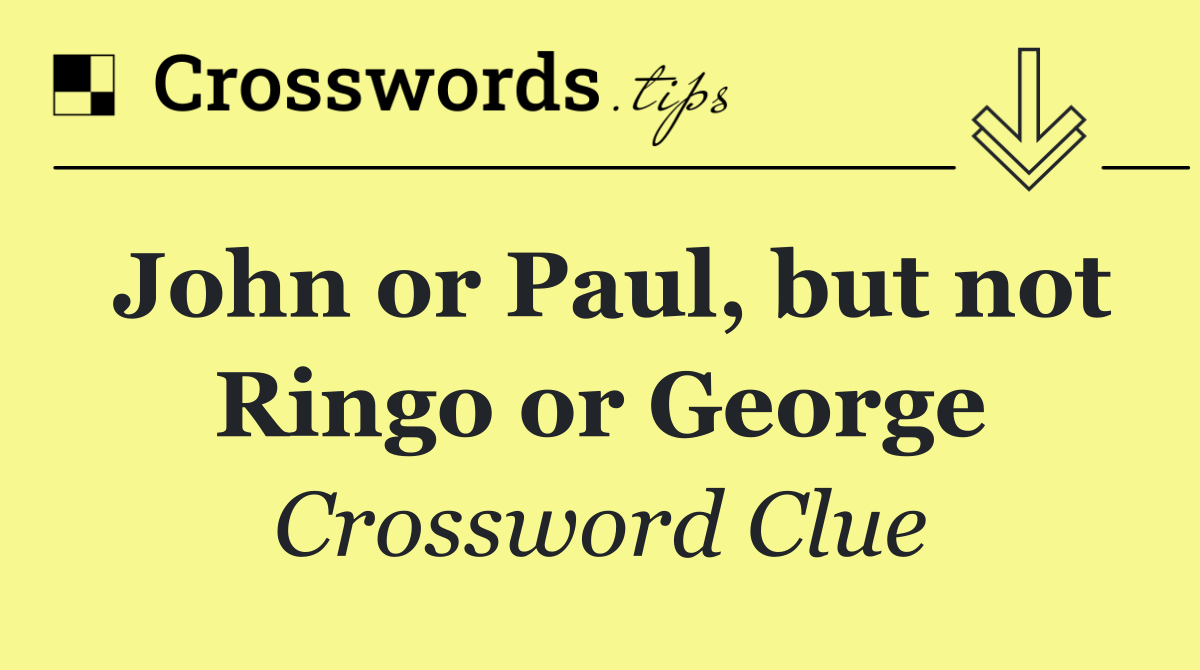 John or Paul, but not Ringo or George