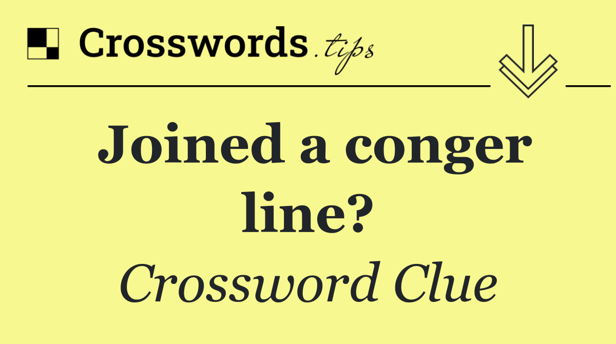 Joined a conger line?