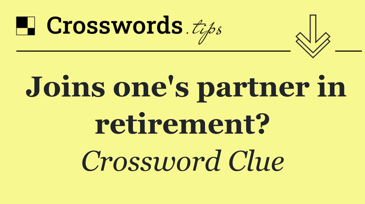 Joins one's partner in retirement?