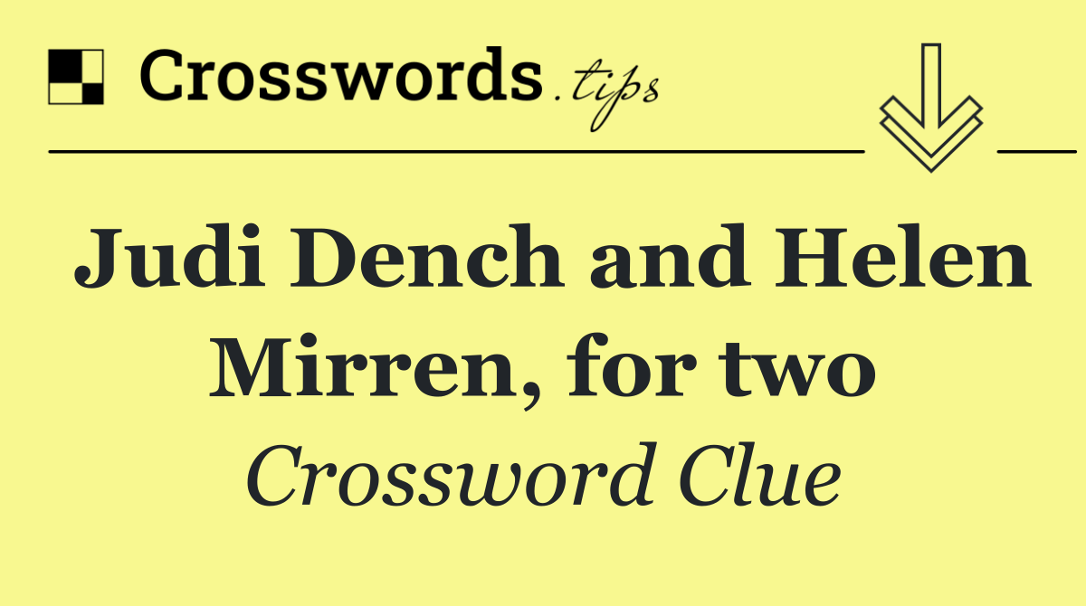 Judi Dench and Helen Mirren, for two