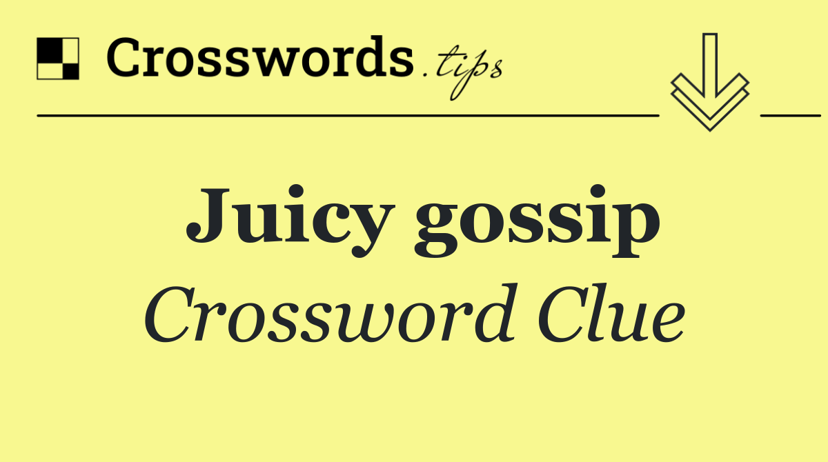 Juicy gossip