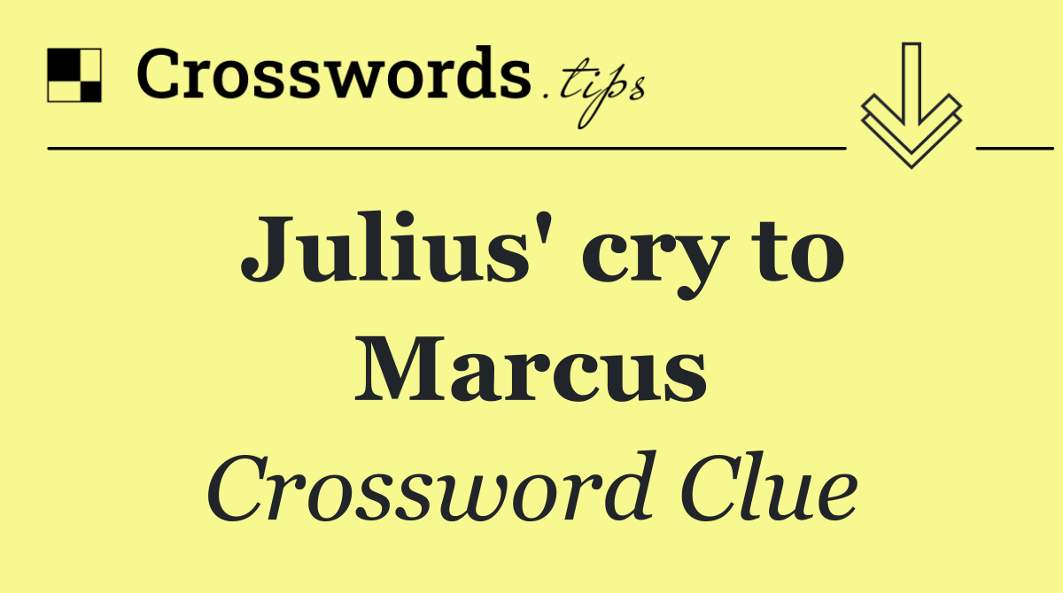 Julius' cry to Marcus