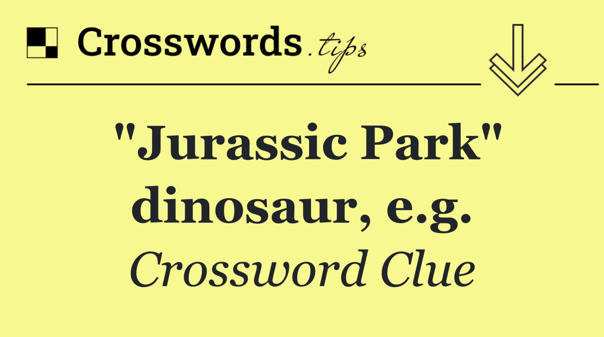 "Jurassic Park" dinosaur, e.g.