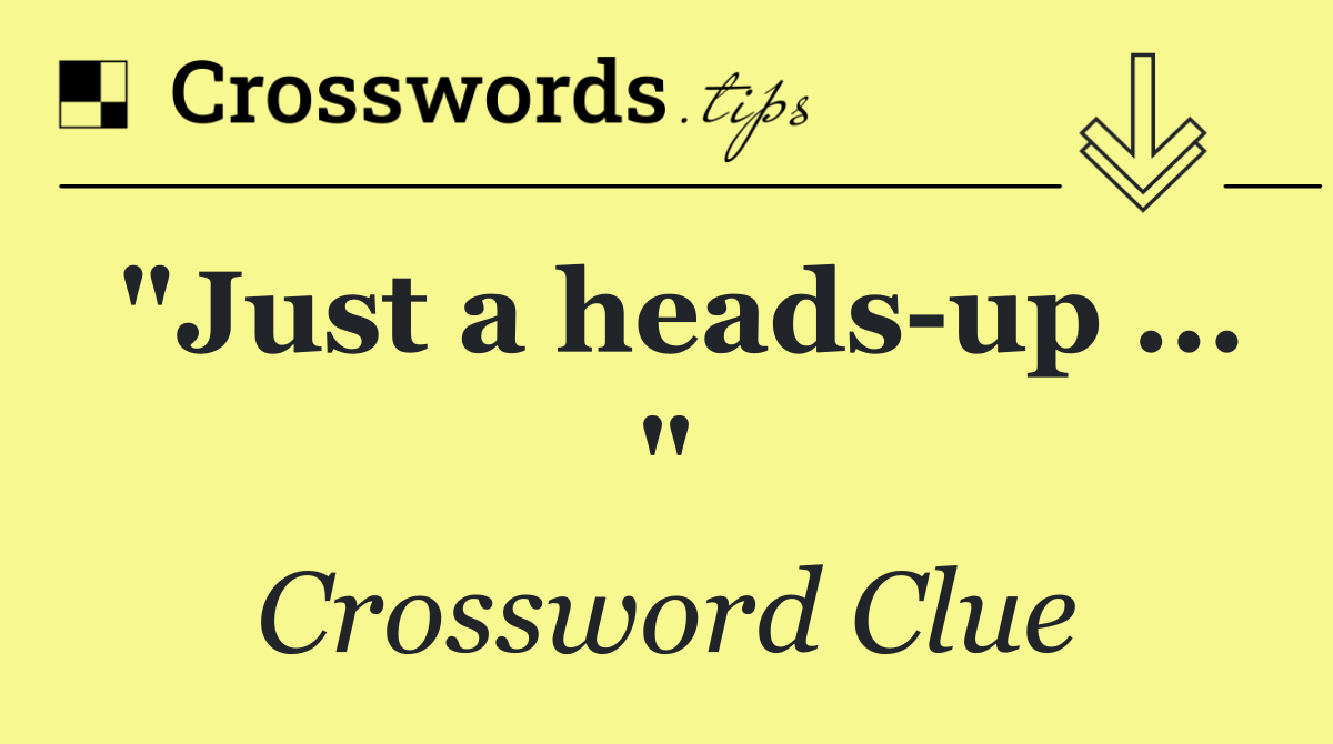 "Just a heads up ... "