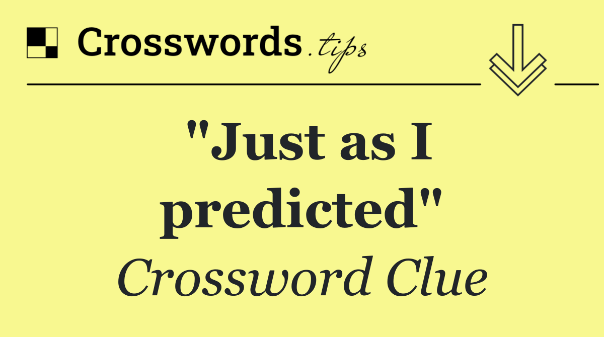 "Just as I predicted"