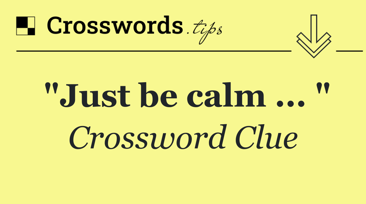 "Just be calm ... "