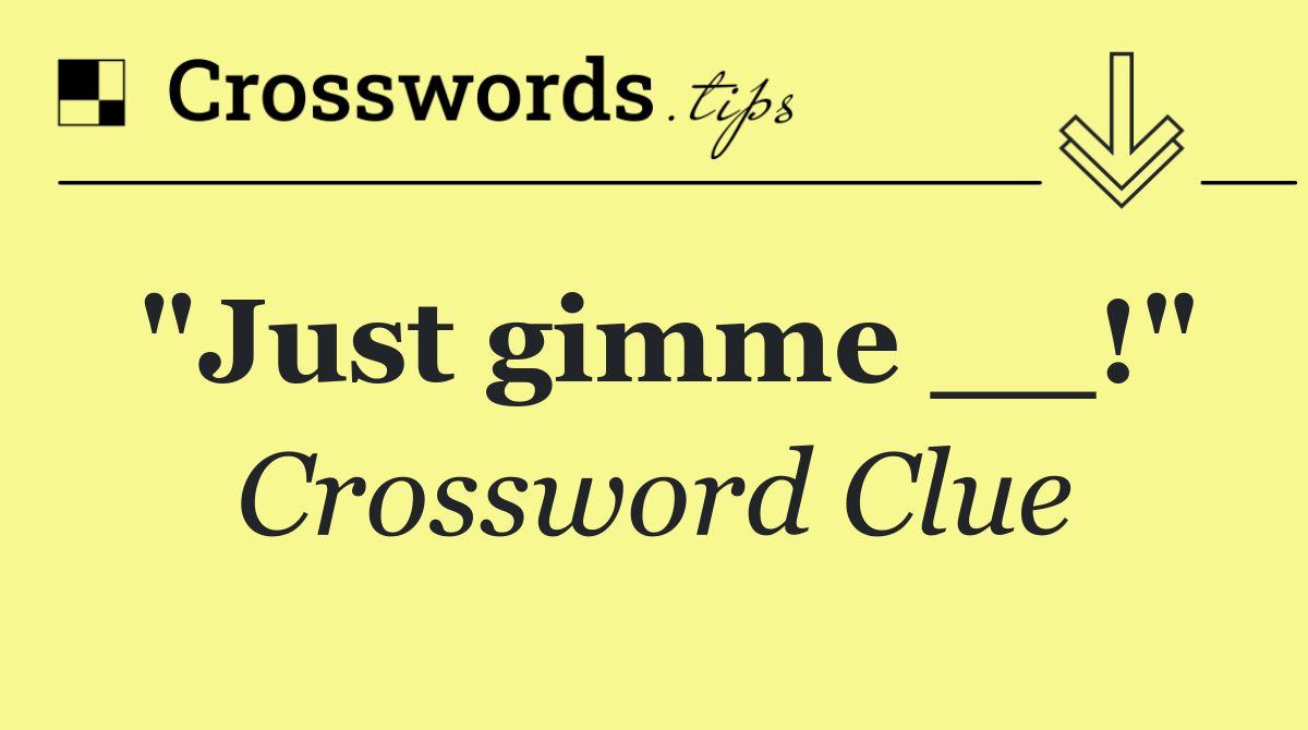 "Just gimme __!"