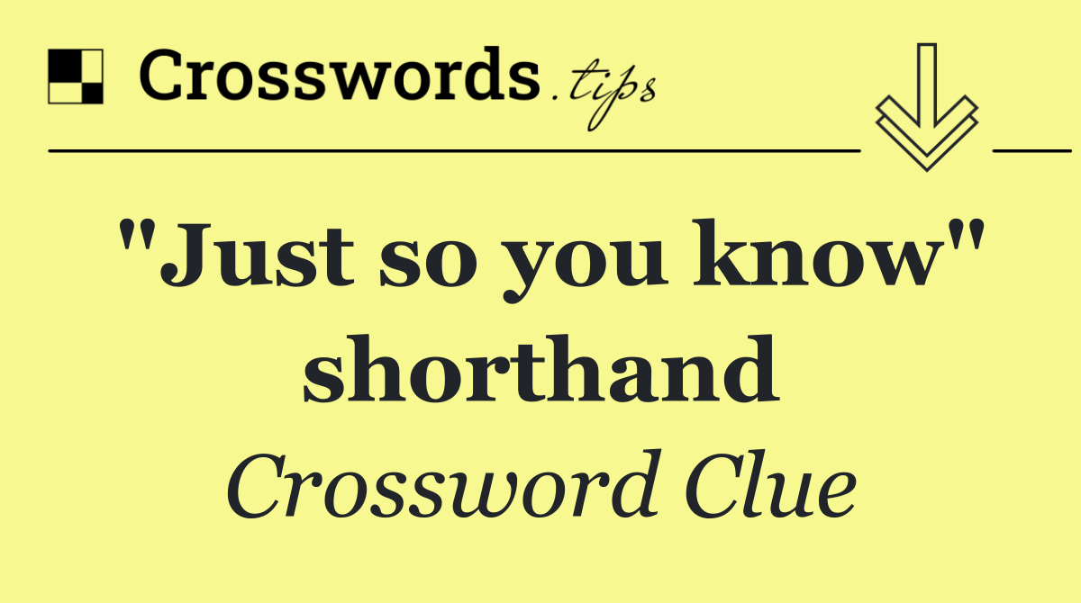 "Just so you know" shorthand