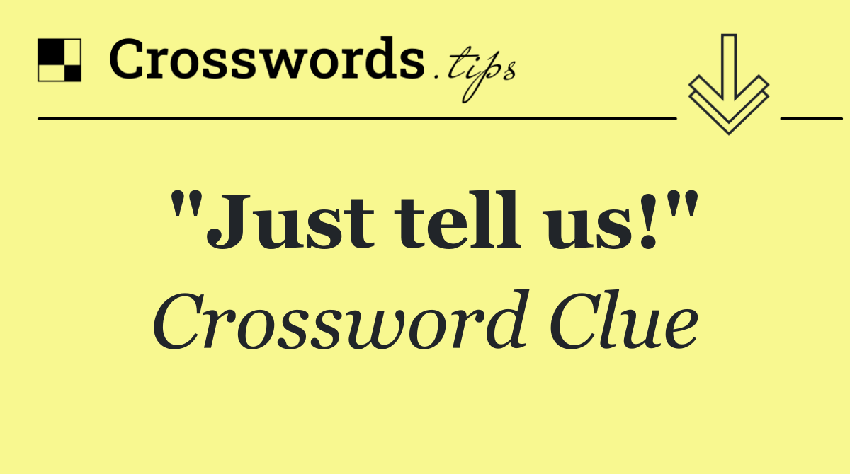 "Just tell us!"