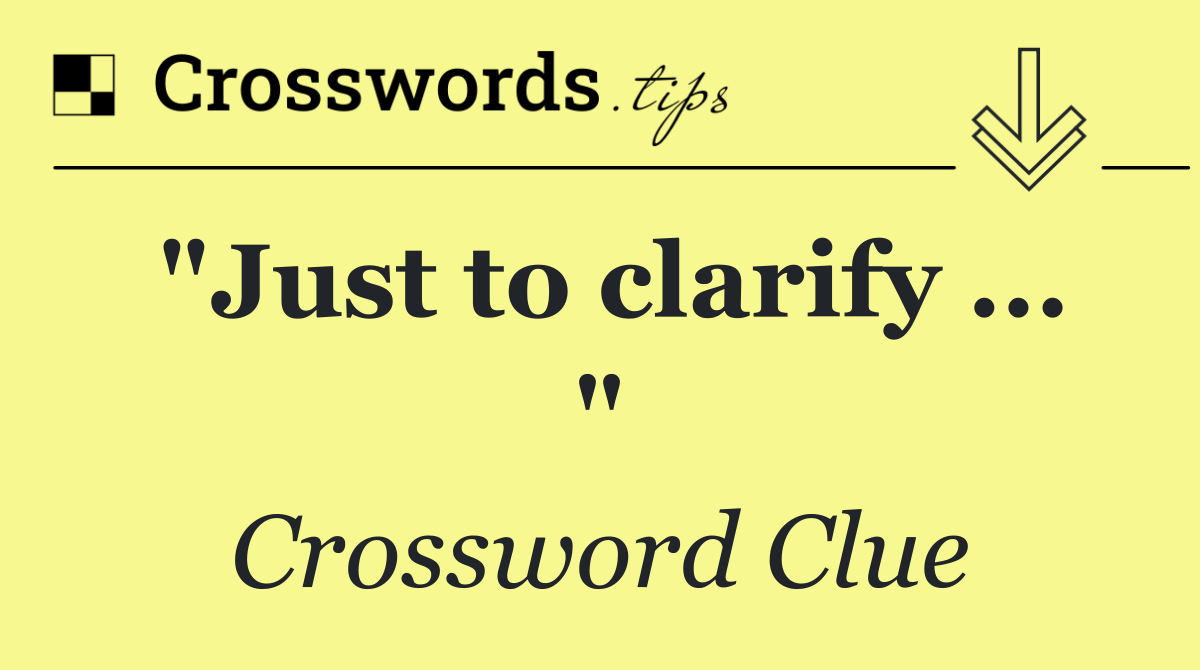 "Just to clarify ... "