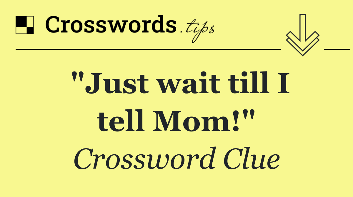"Just wait till I tell Mom!"
