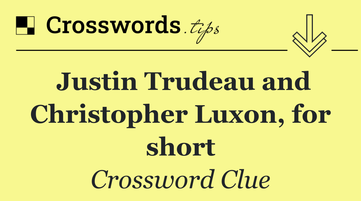 Justin Trudeau and Christopher Luxon, for short