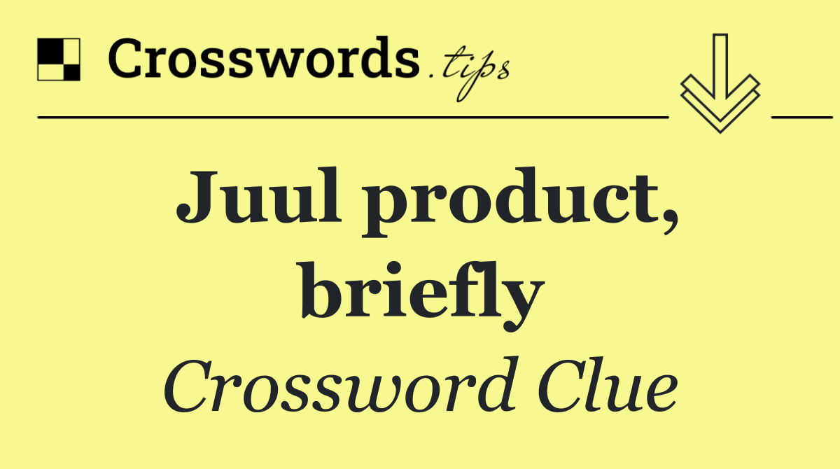 Juul product, briefly
