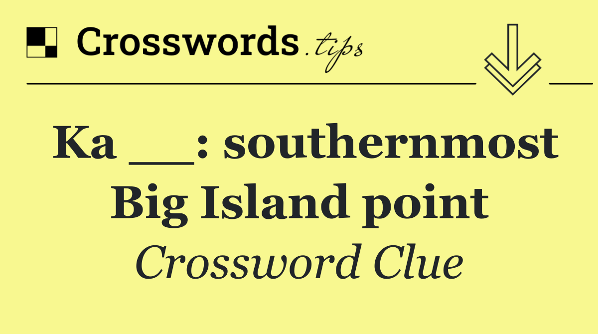 Ka __: southernmost Big Island point