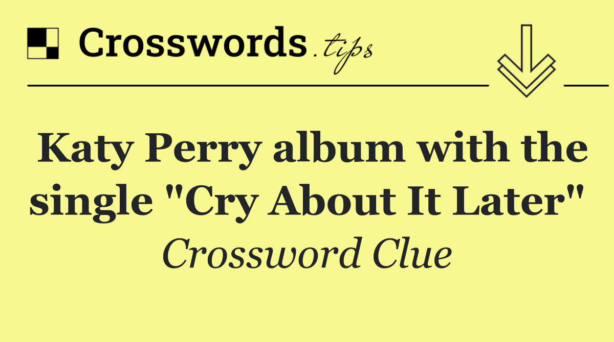 Katy Perry album with the single "Cry About It Later"
