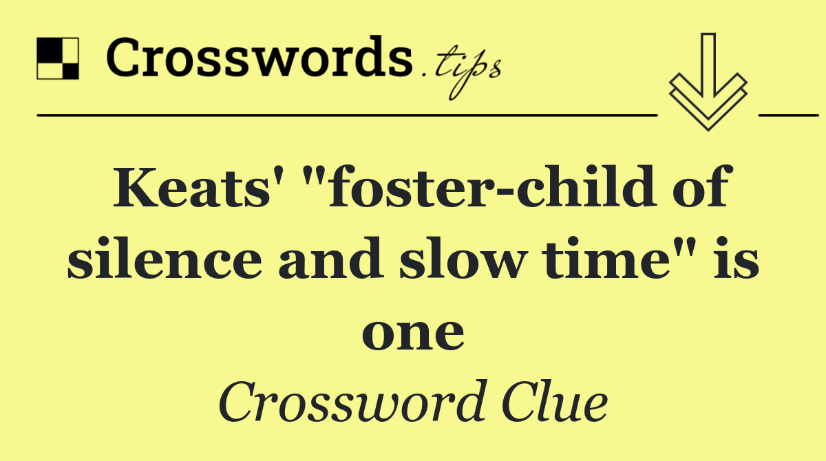 Keats' "foster child of silence and slow time" is one