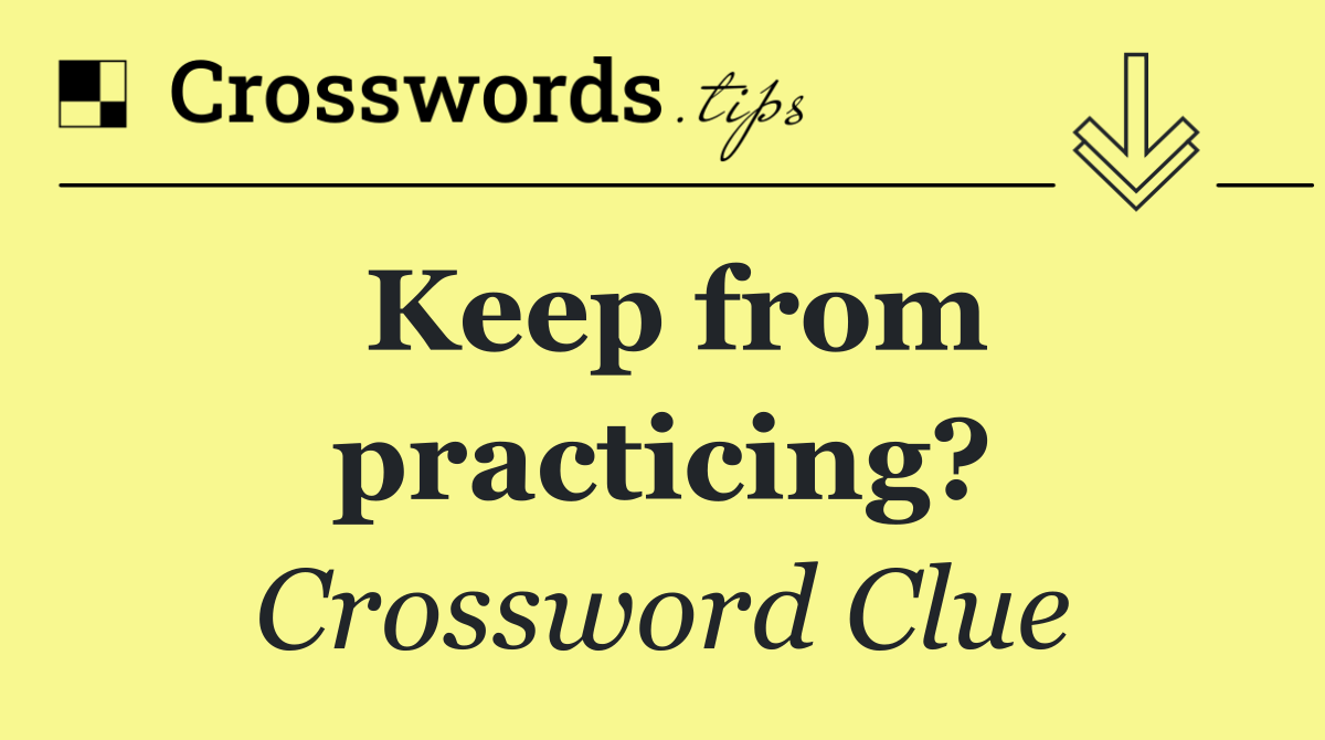 Keep from practicing?