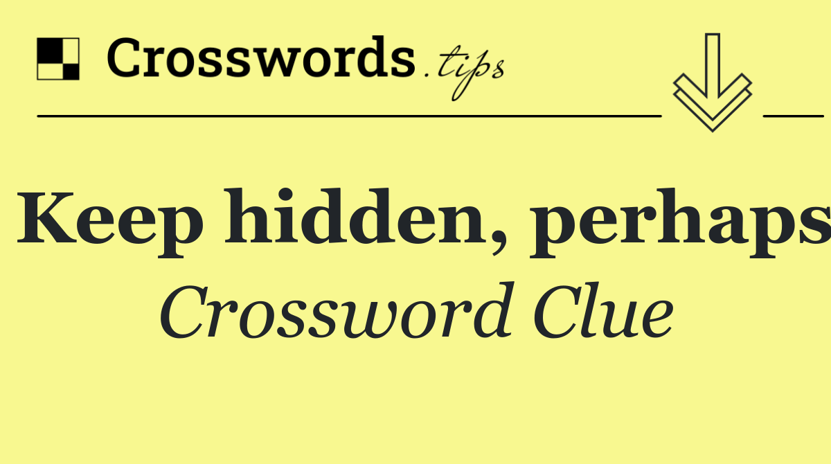 Keep hidden, perhaps