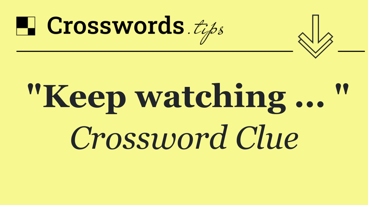 "Keep watching ... "