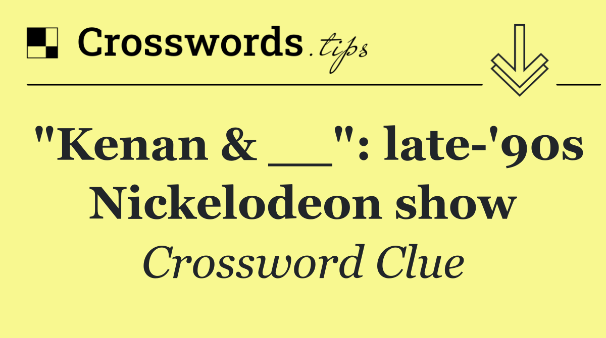 "Kenan & __": late '90s Nickelodeon show