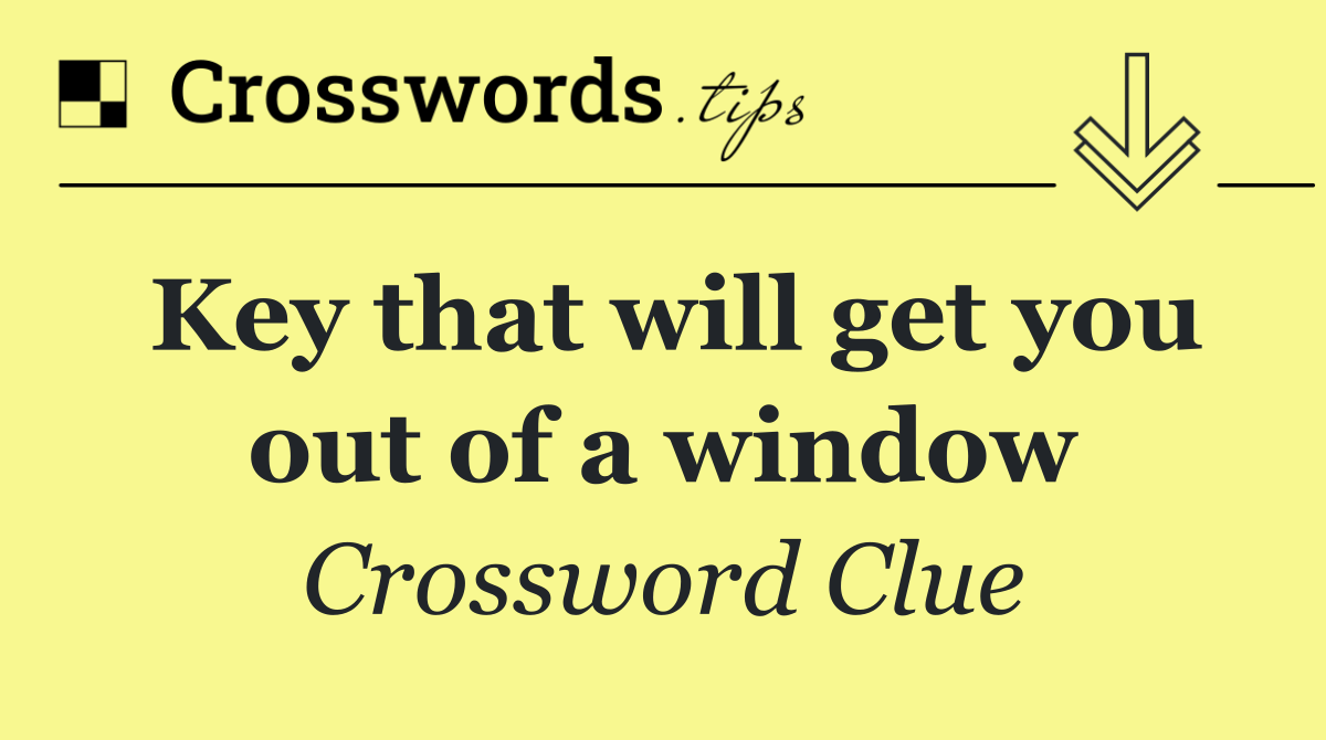 Key that will get you out of a window