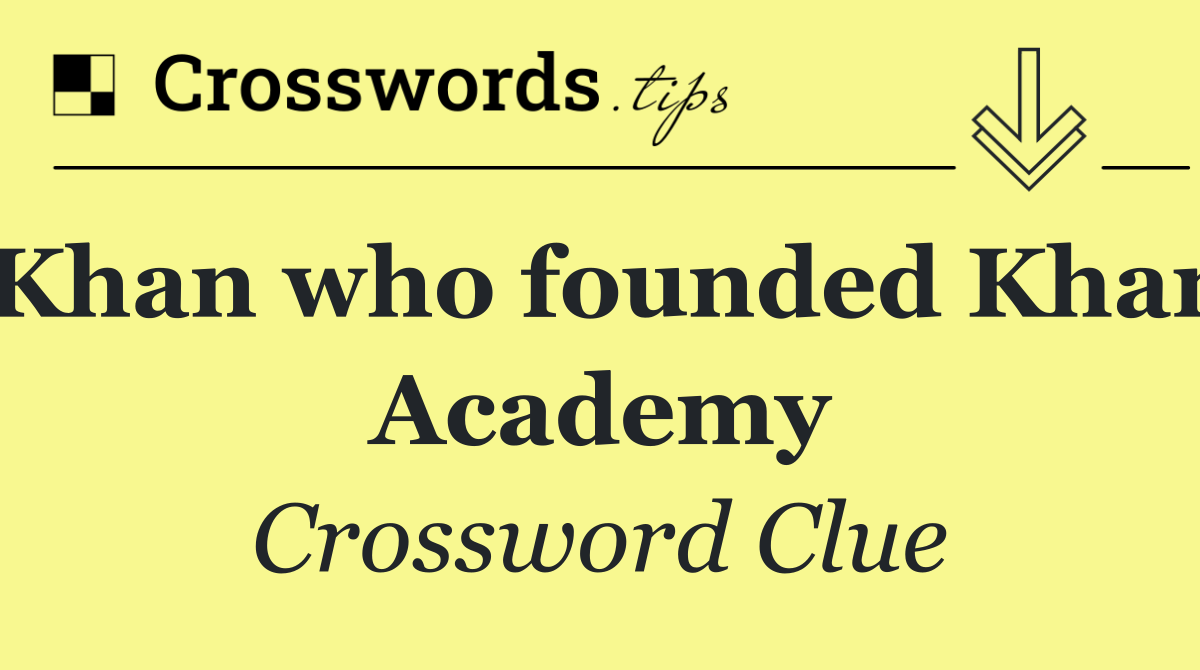 Khan who founded Khan Academy