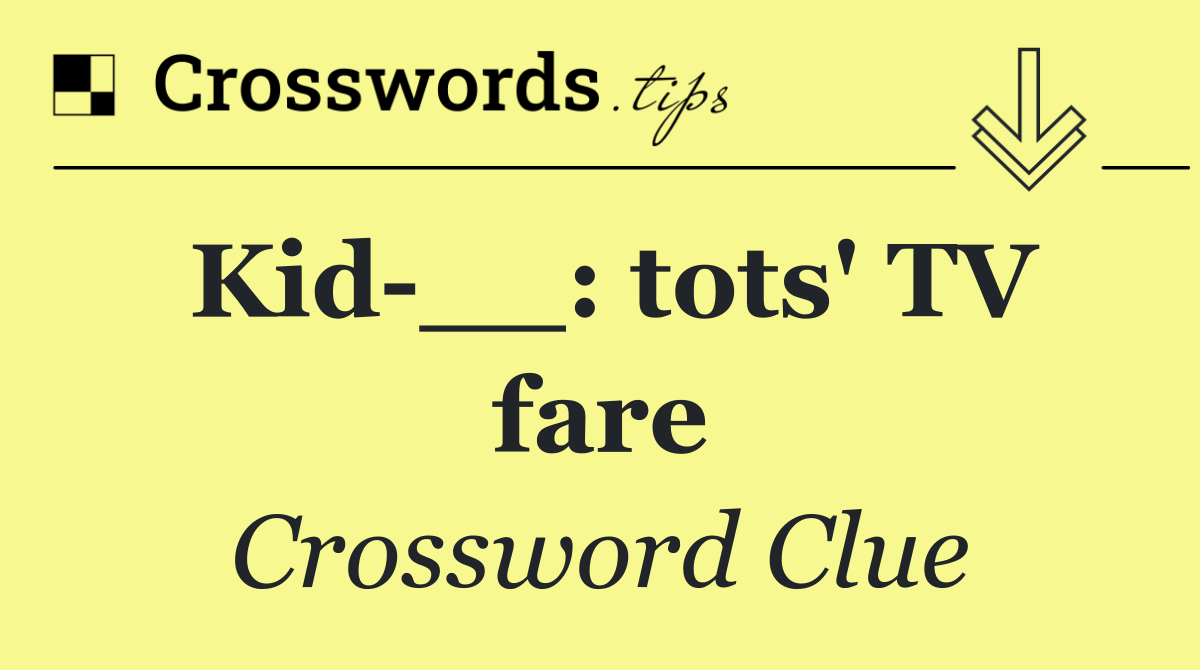 Kid __: tots' TV fare