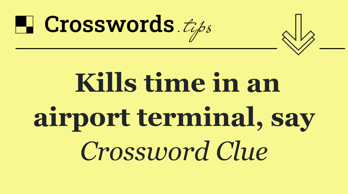 Kills time in an airport terminal, say