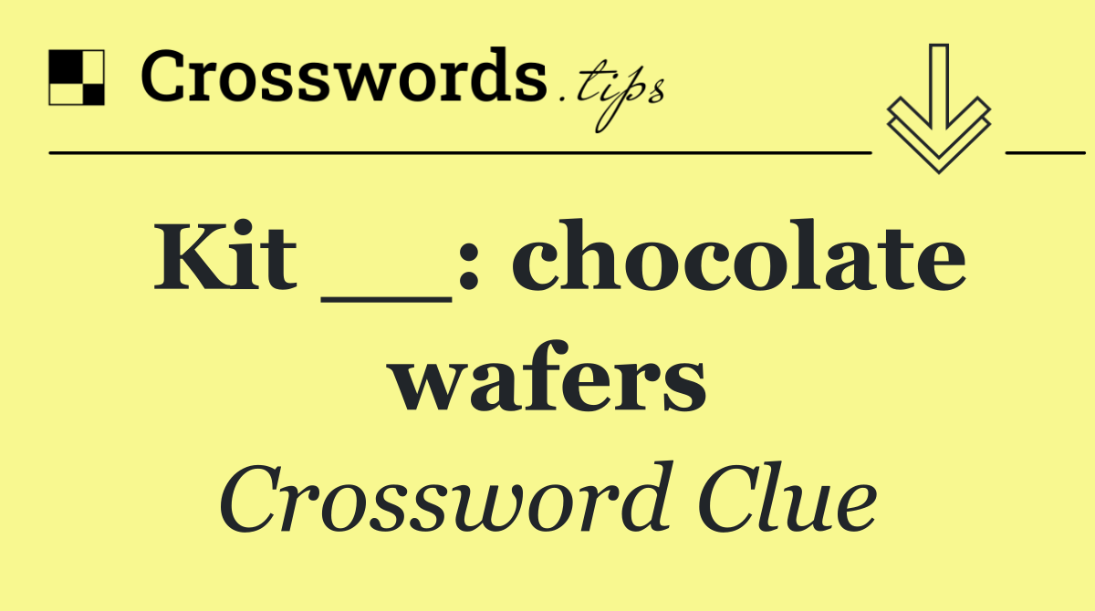 Kit __: chocolate wafers