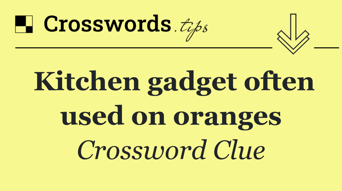 Kitchen gadget often used on oranges