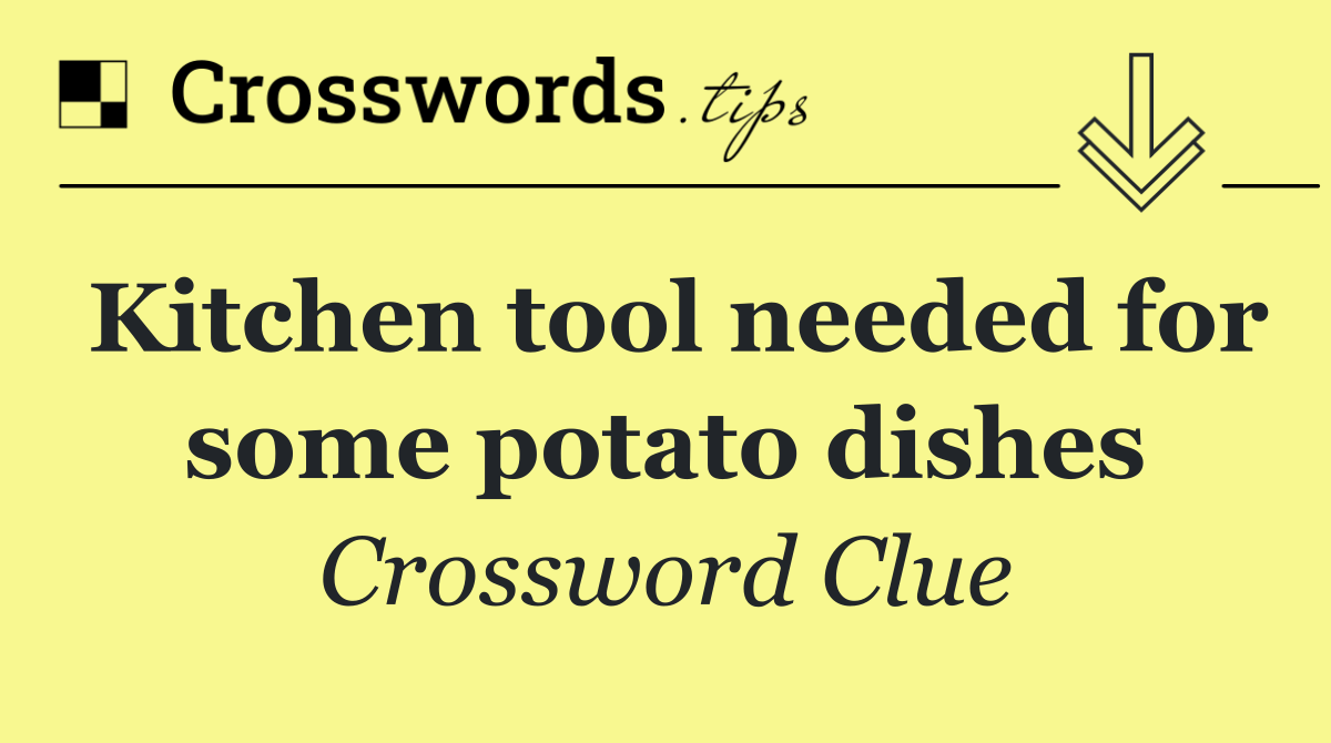 Kitchen tool needed for some potato dishes