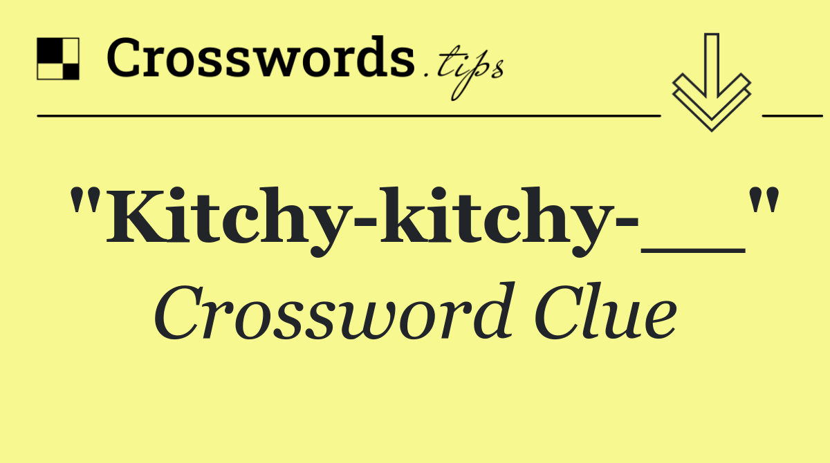 "Kitchy kitchy __"