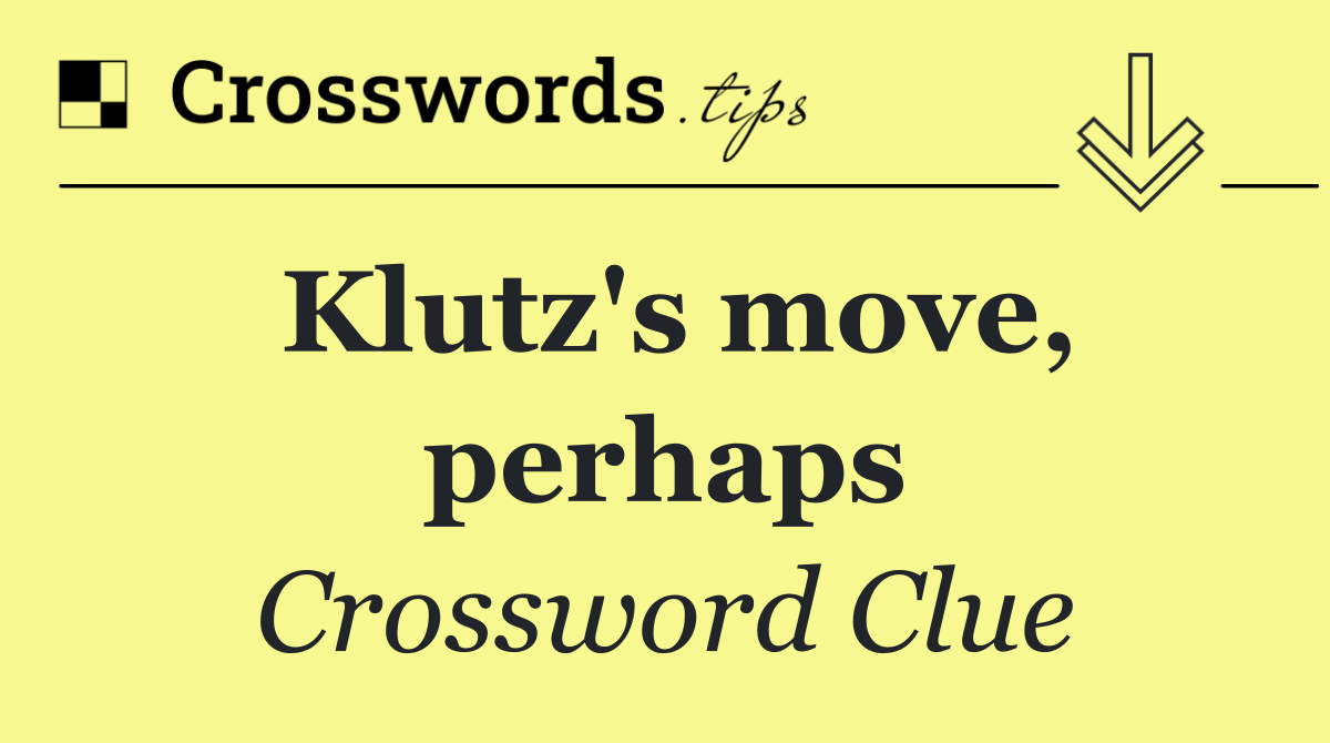 Klutz's move, perhaps