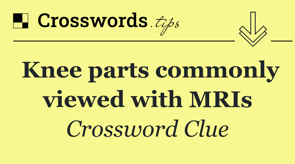 Knee parts commonly viewed with MRIs
