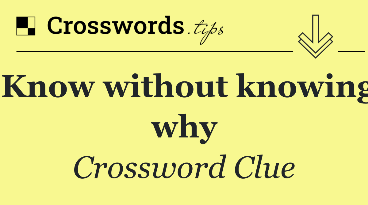 Know without knowing why