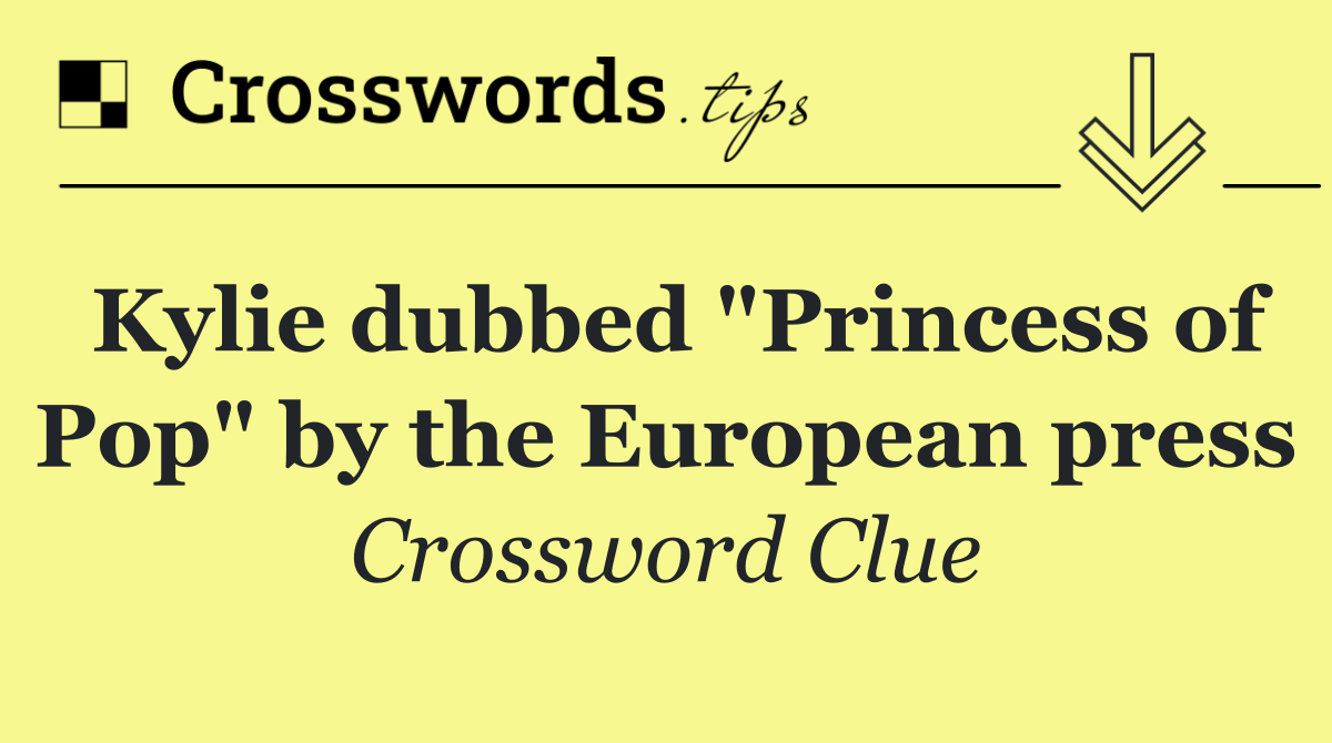 Kylie dubbed "Princess of Pop" by the European press