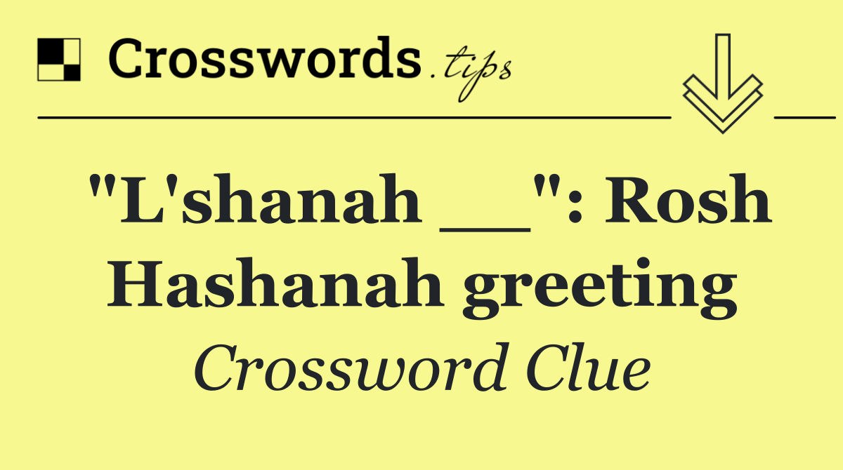 "L'shanah __": Rosh Hashanah greeting