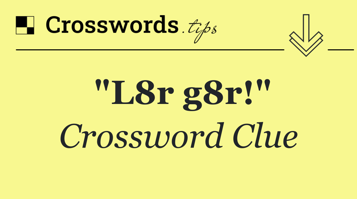 "L8r g8r!"