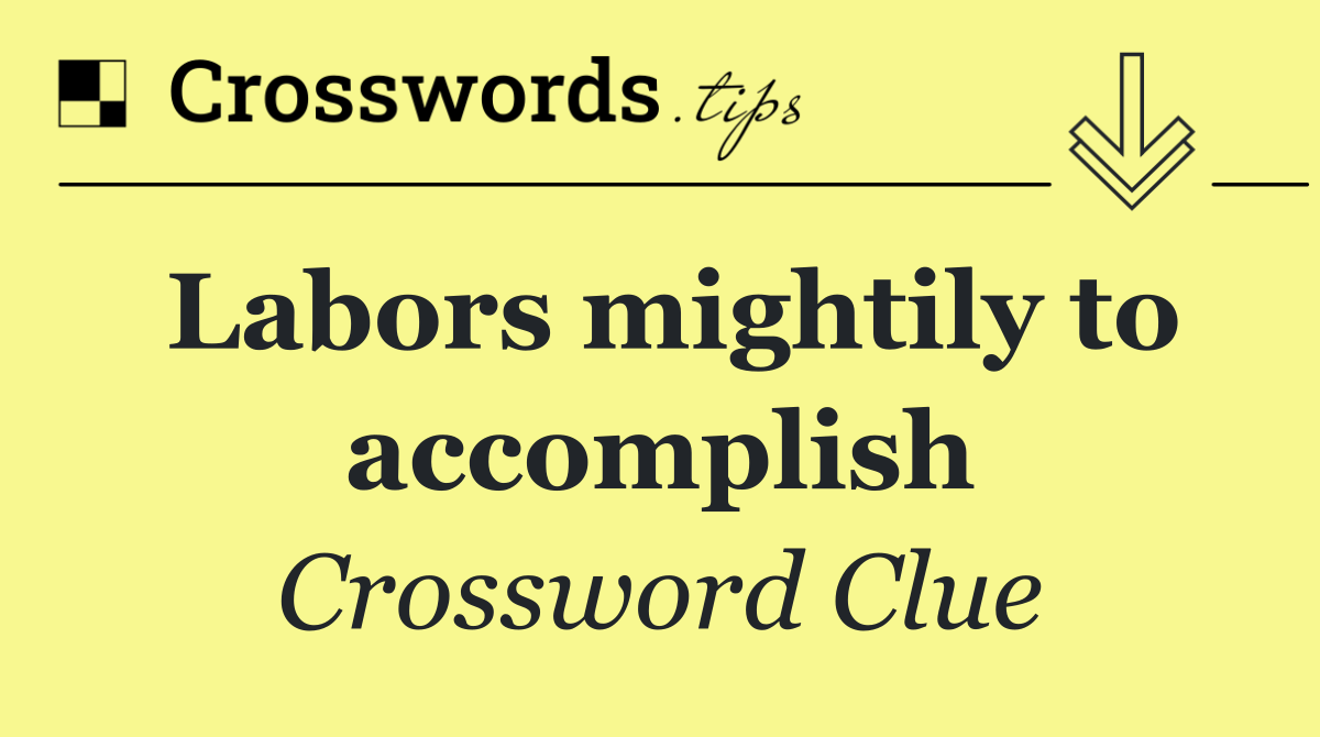 Labors mightily to accomplish