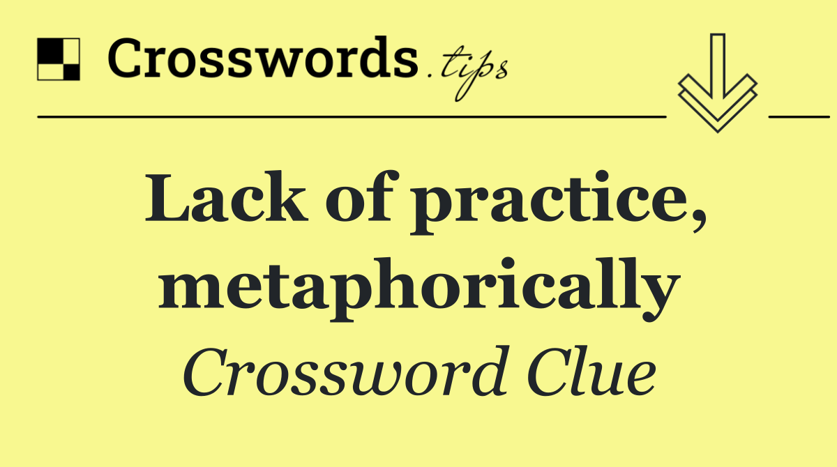 Lack of practice, metaphorically