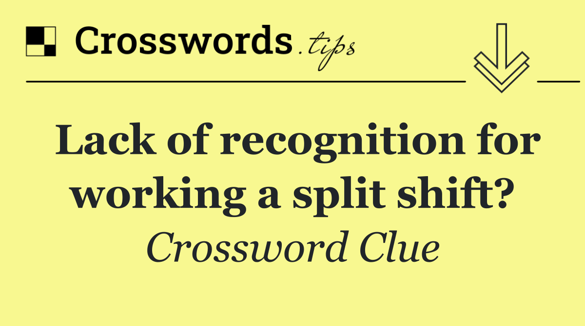 Lack of recognition for working a split shift?