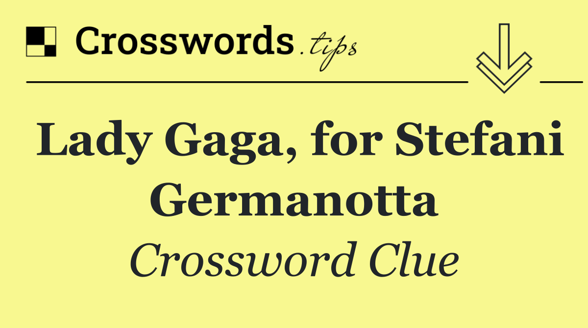 Lady Gaga, for Stefani Germanotta