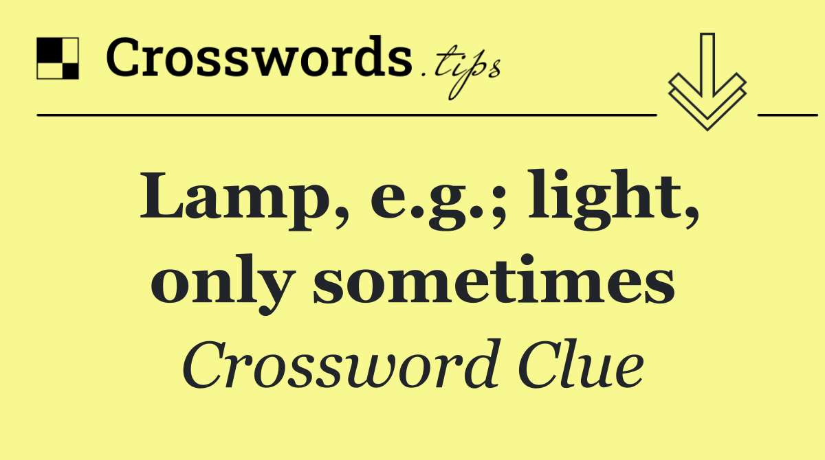Lamp, e.g.; light, only sometimes