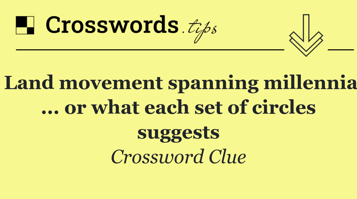 Land movement spanning millennia ... or what each set of circles suggests