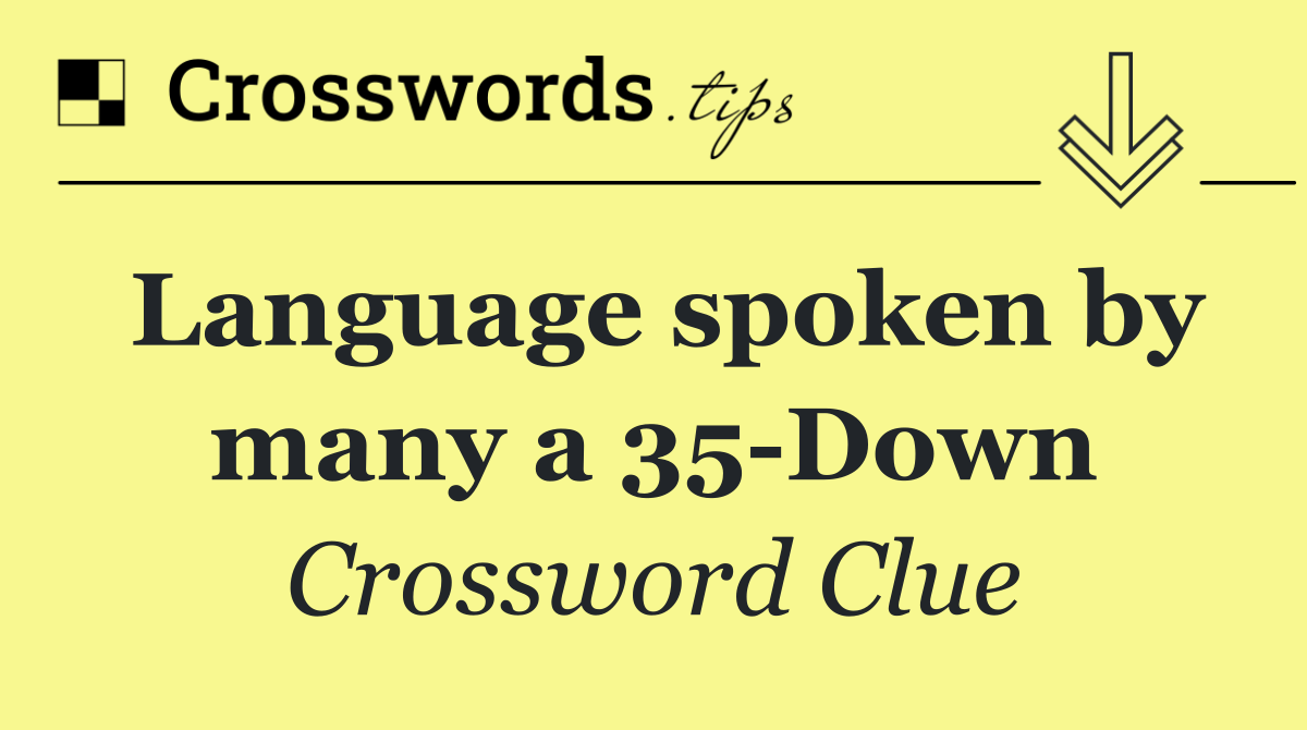 Language spoken by many a 35 Down