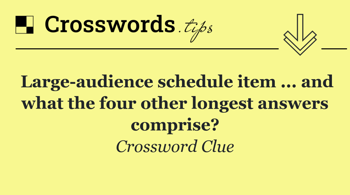 Large audience schedule item ... and what the four other longest answers comprise?