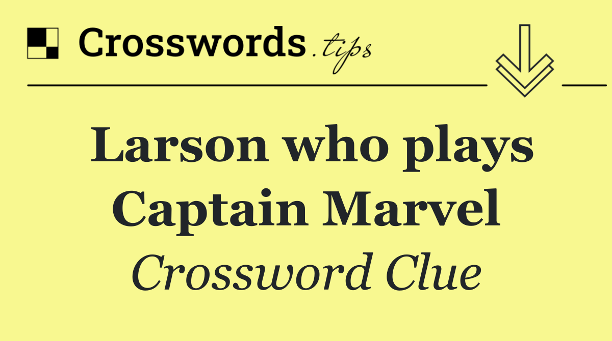 Larson who plays Captain Marvel