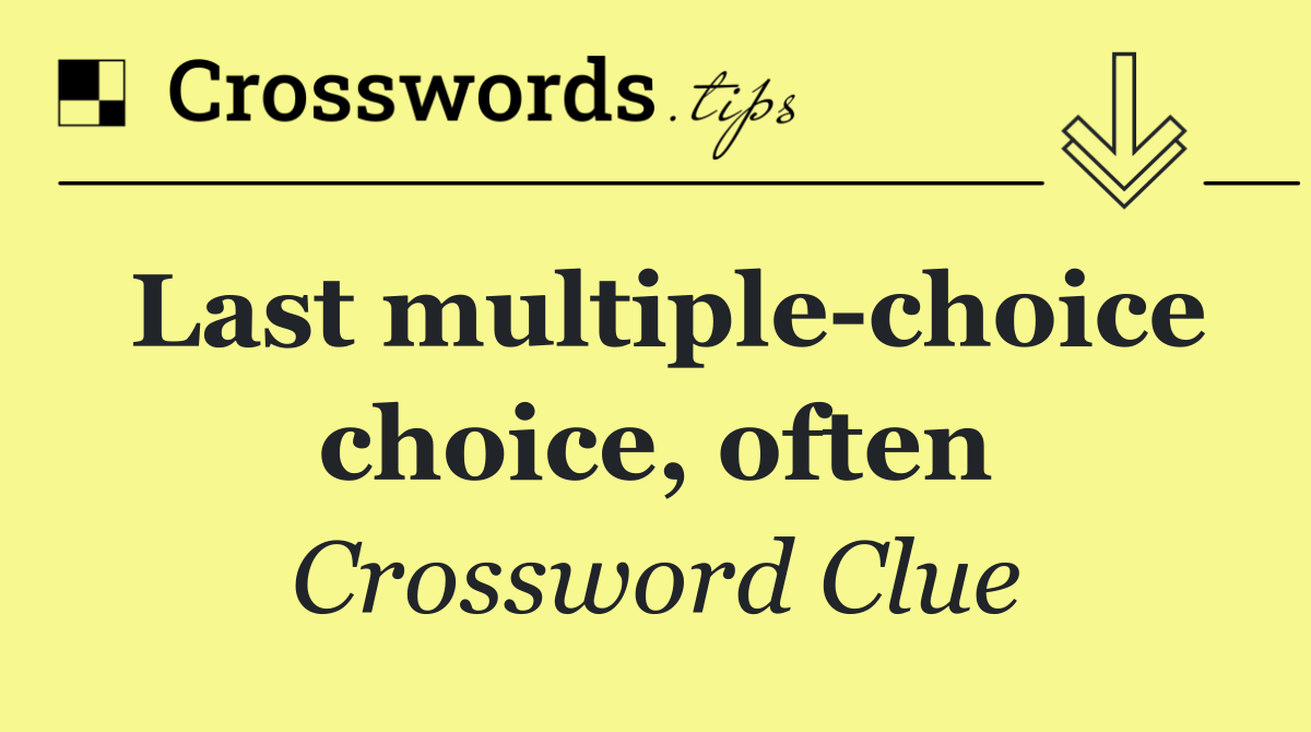 Last multiple choice choice, often